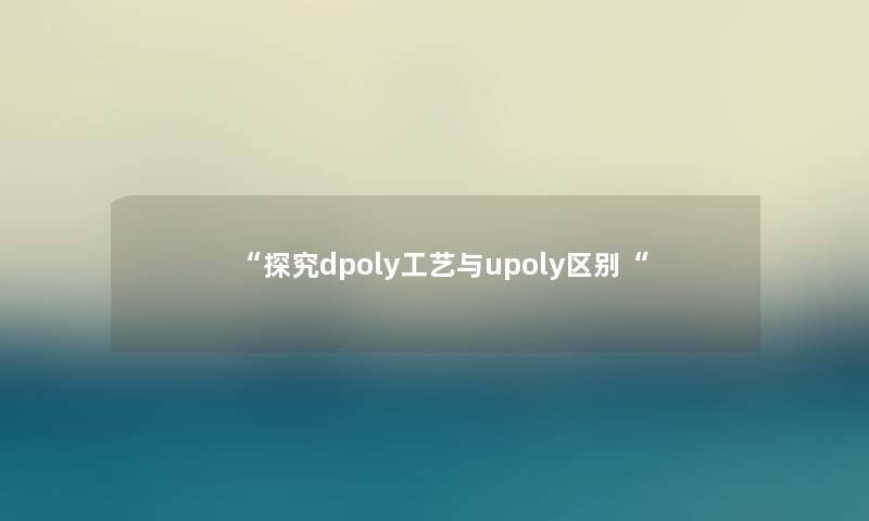 “探究dpoly工艺与upoly区别“