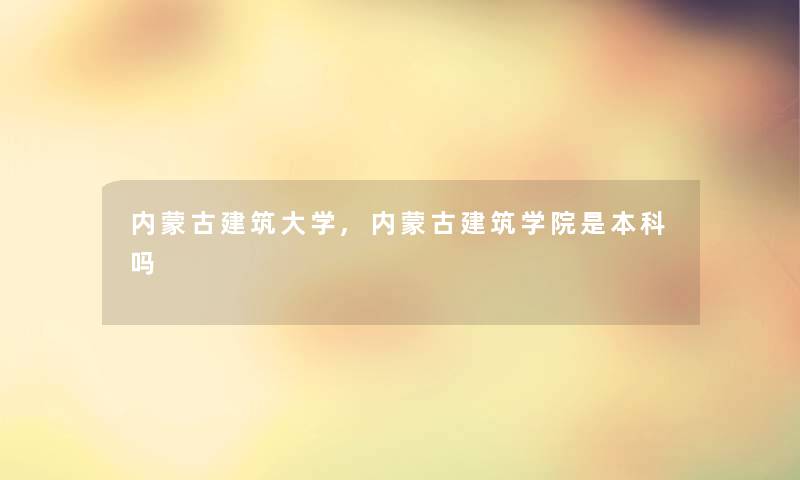 内蒙古建筑大学,内蒙古建筑学院是本科吗