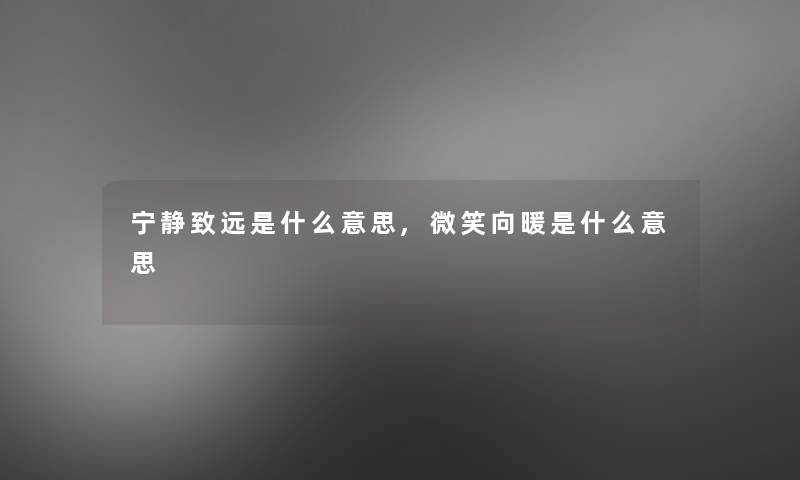 宁静致远是什么意思,微笑向暖是什么意思