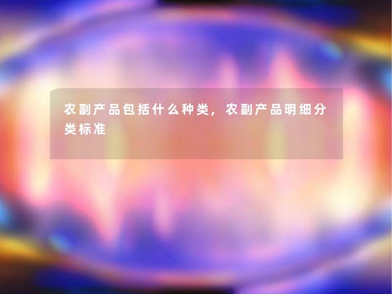 农副包括什么种类,农副明细分类标准