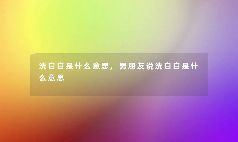 洗白白是什么意思,男朋友说洗白白是什么意思