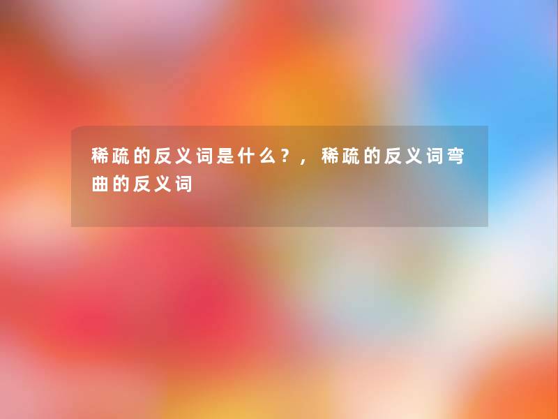 稀疏的反义词是什么？,稀疏的反义词弯曲的反义词