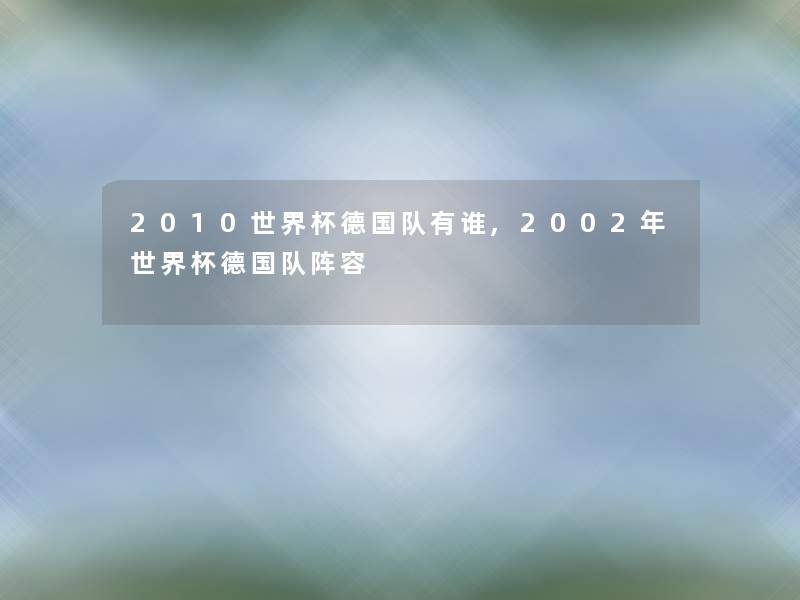 2010世界杯德国队有谁,2002年世界杯德国队阵容