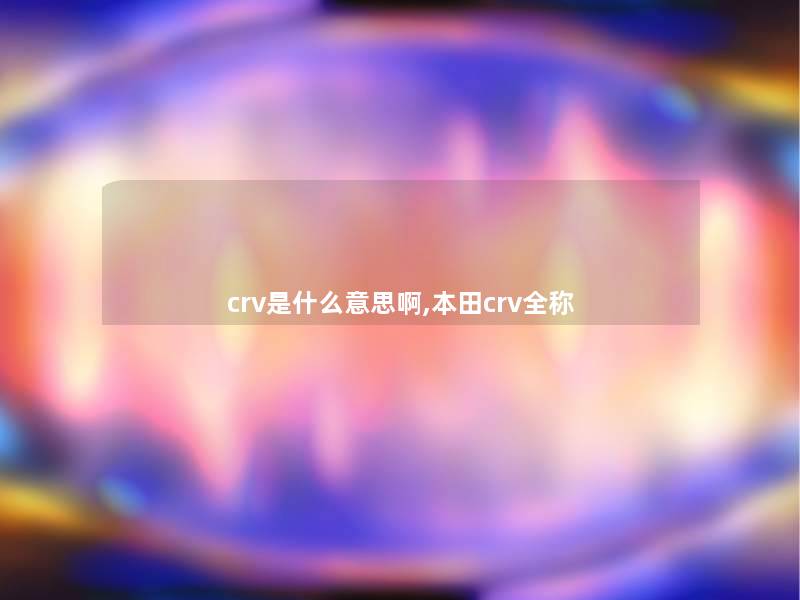 crv是什么意思啊,本田crv全称