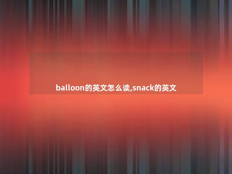 balloon的英文怎么读,snack的英文