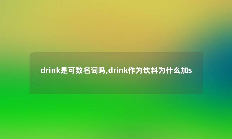 drink是可数名词吗,drink作为饮料为什么加s