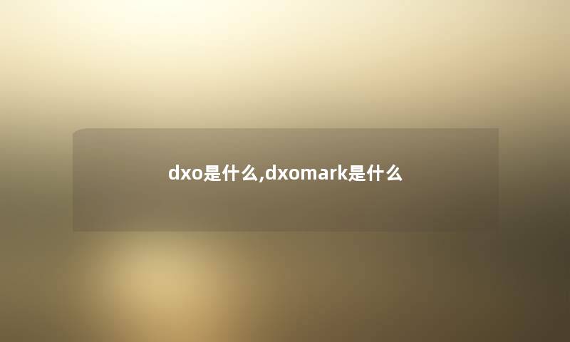 dxo是什么,dxomark是什么