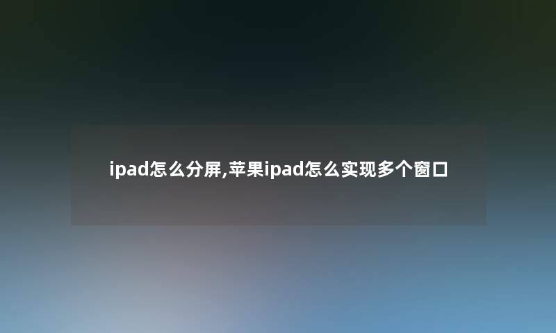 ipad怎么分屏,苹果ipad怎么实现多个窗口