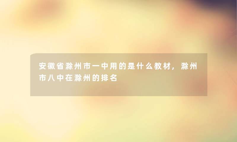 安徽省滁州市一中用的是什么教材,滁州市八中在滁州的推荐