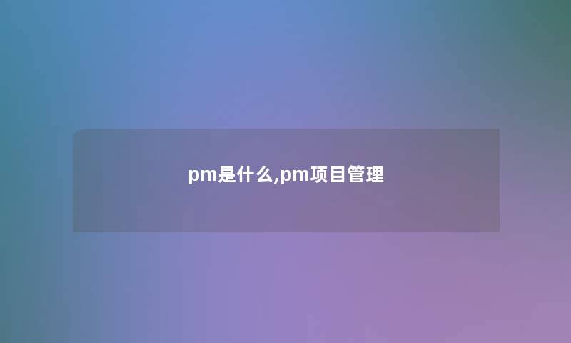 pm是什么,pm项目管理