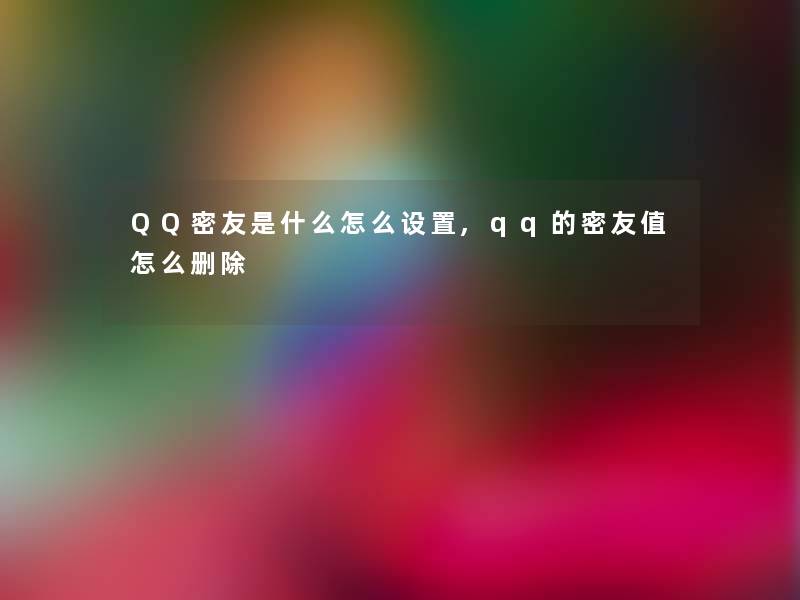 QQ密友是什么怎么设置,qq的密友值怎么删除