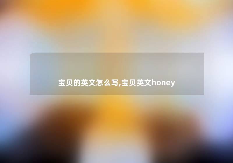 宝贝的英文怎么写,宝贝英文honey