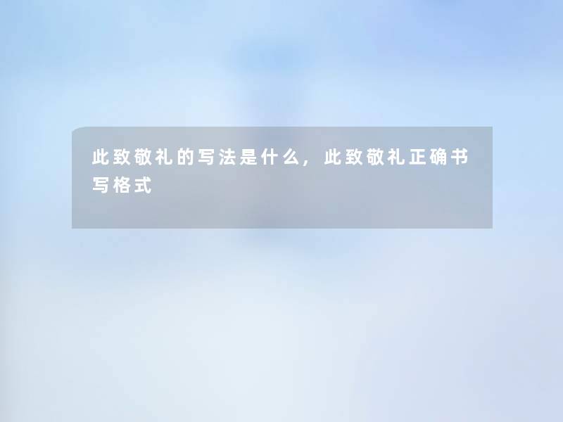 此致敬礼的写法是什么,此致敬礼正确书写格式