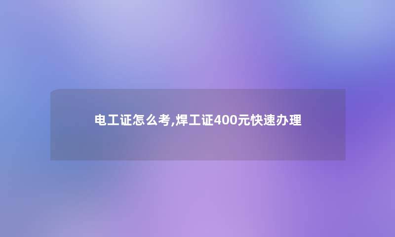 电工证怎么考,焊工证400元快速办理