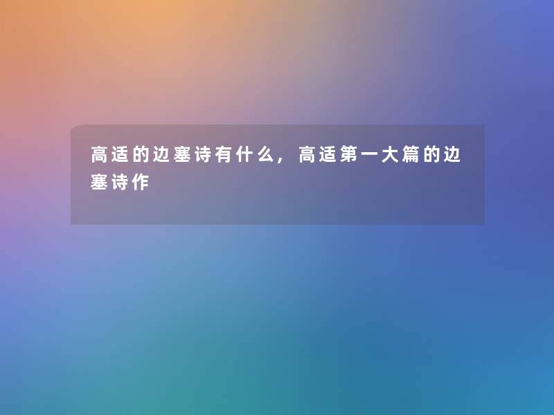 高适的边塞诗有什么,高适第一大篇的边塞诗作