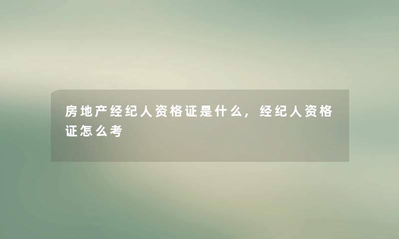 房地产经纪人资格证是什么,经纪人资格证怎么考