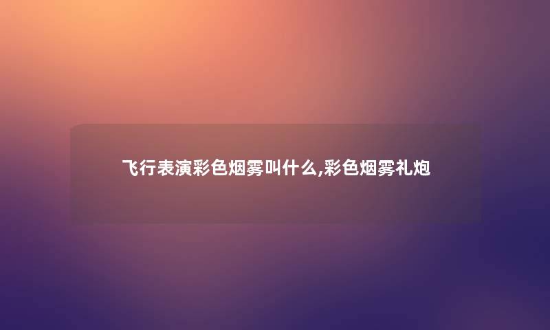 飞行表演彩色烟雾叫什么,彩色烟雾礼炮