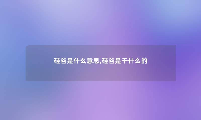 硅谷是什么意思,硅谷是干什么的