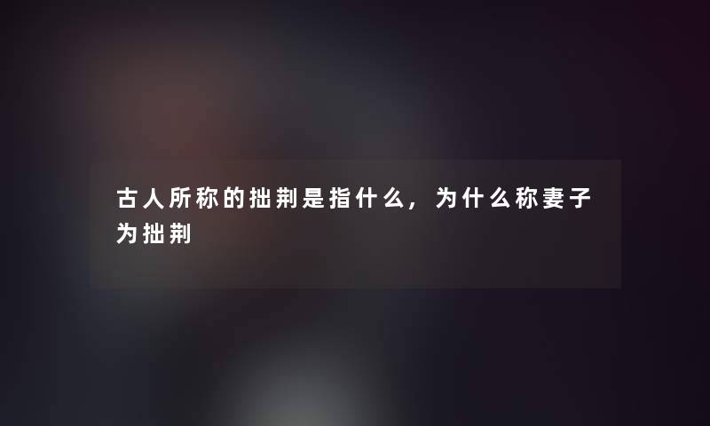 古人所称的拙荆是指什么,为什么称妻子为拙荆