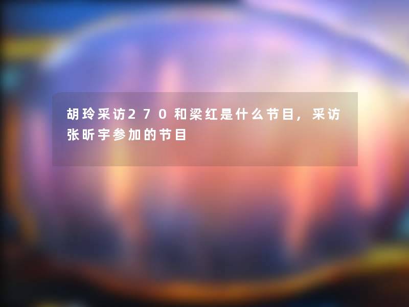 胡玲采访270和梁红是什么节目,采访张昕宇参加的节目