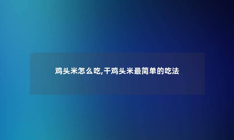 鸡头米怎么吃,干鸡头米简单的吃法