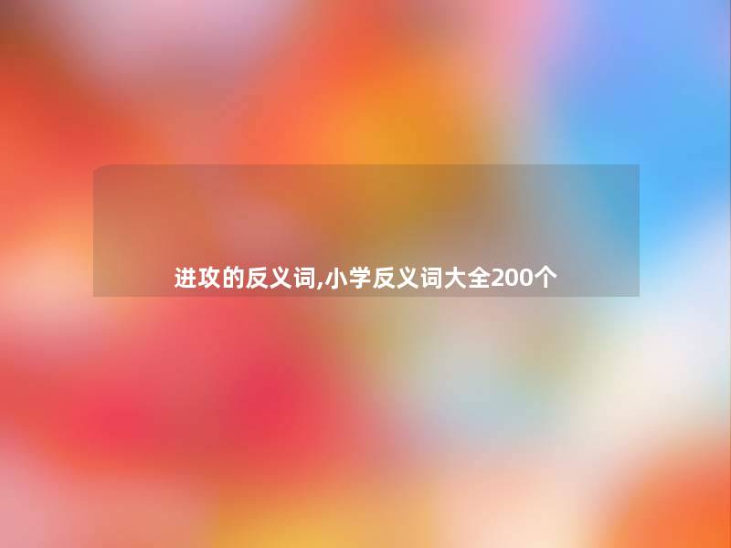 进攻的反义词,小学反义词大全200个