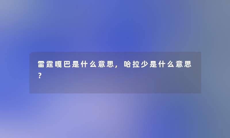 雷霆嘎巴是什么意思,哈拉少是什么意思？