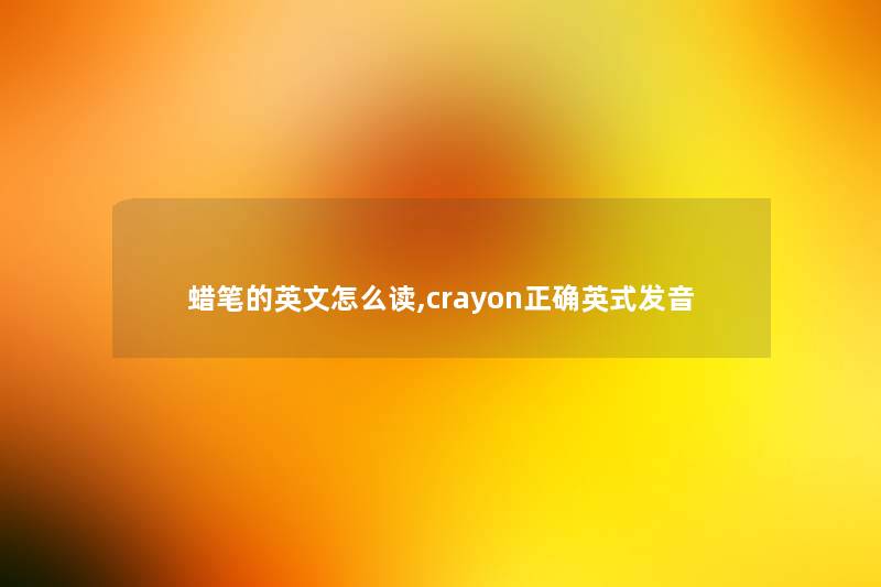 蜡笔的英文怎么读,crayon正确英式发音