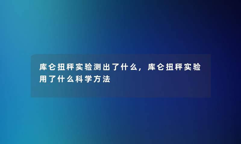 库仑扭秤实验测出了什么,库仑扭秤实验用了什么科学方法