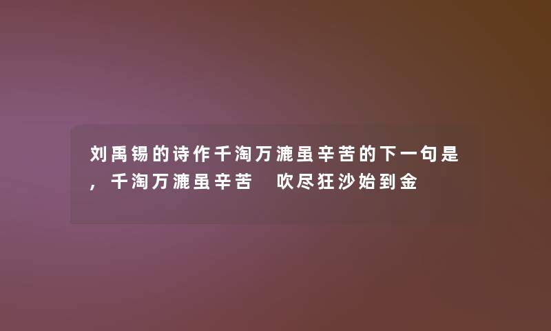 刘禹锡的诗作千淘万漉虽辛苦的下一句是,千淘万漉虽辛苦 吹尽狂沙始到金