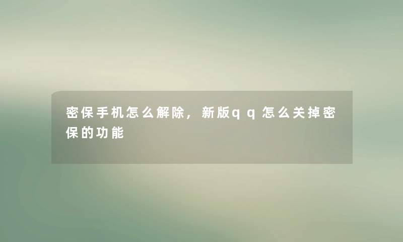 密保手机怎么解除,新版qq怎么关掉密保的功能