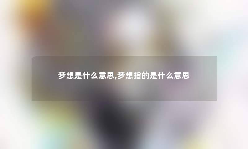 梦想是什么意思,梦想指的是什么意思