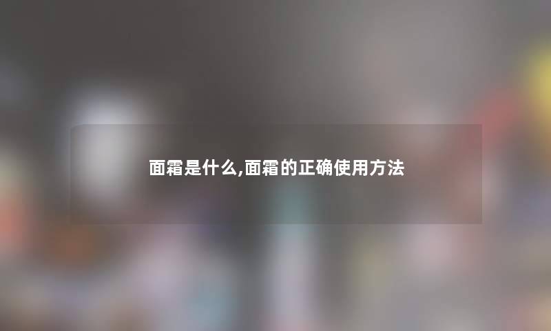 面霜是什么,面霜的正确使用方法