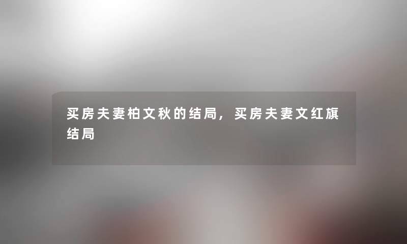 买房夫妻柏文秋的结局,买房夫妻文红旗结局