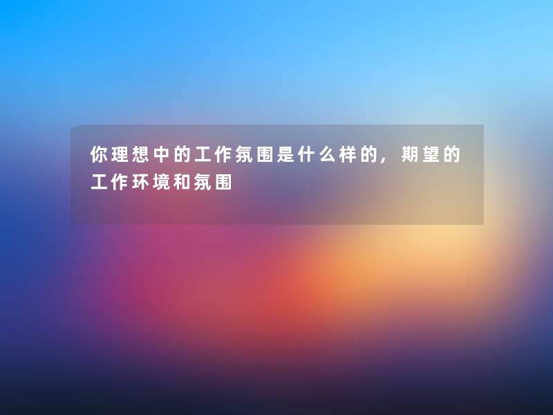 你理想中的工作氛围是什么样的,期望的工作环境和氛围