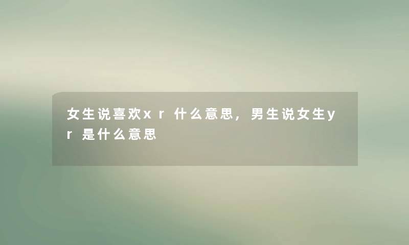 女生说喜欢xr什么意思,男生说女生yr是什么意思