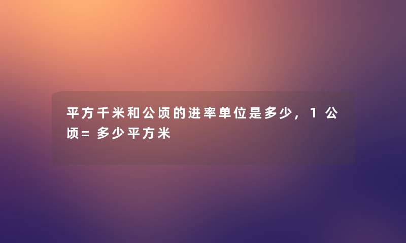 平方千米和公顷的进率单位是多少,1公顷=多少平方米