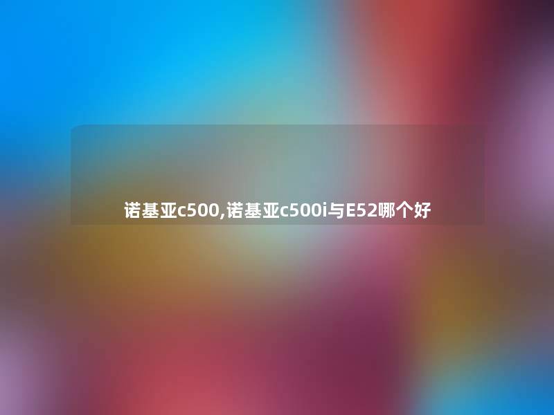 诺基亚c500,诺基亚c500i与E52哪个好