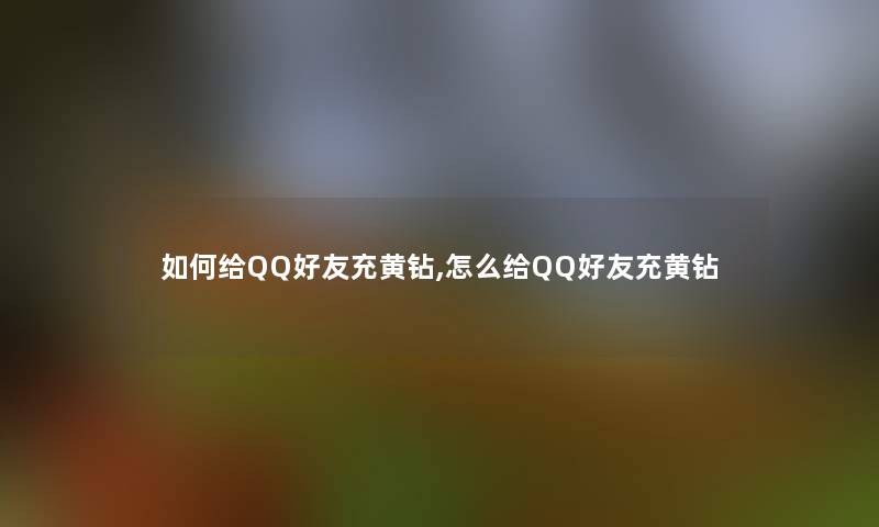 如何给QQ好友充黄钻,怎么给QQ好友充黄钻