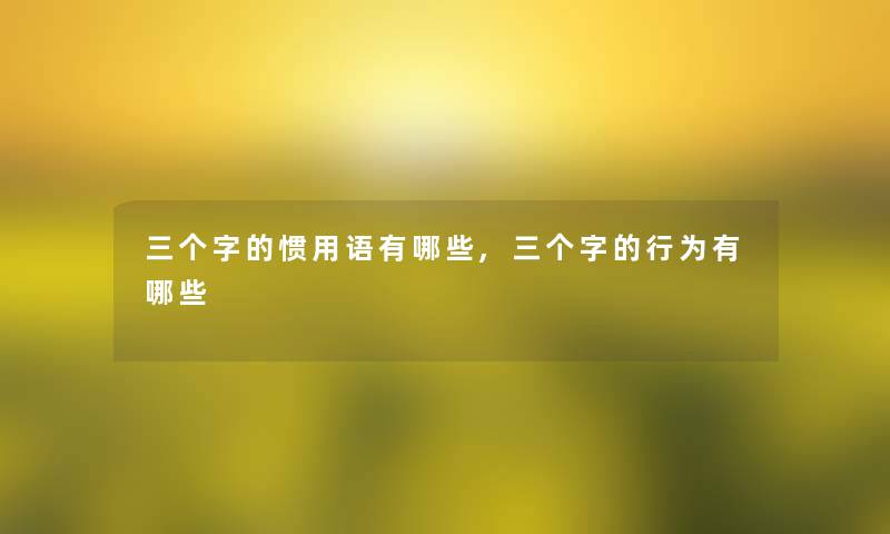 三个字的惯用语有哪些,三个字的行为有哪些