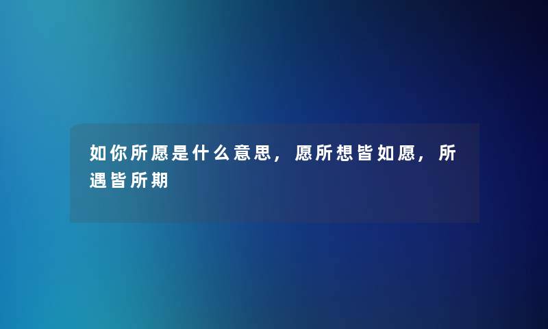 如你所愿是什么意思,愿所想皆如愿,所遇皆所期