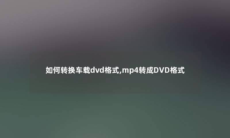 如何转换车载dvd格式,mp4转成DVD格式