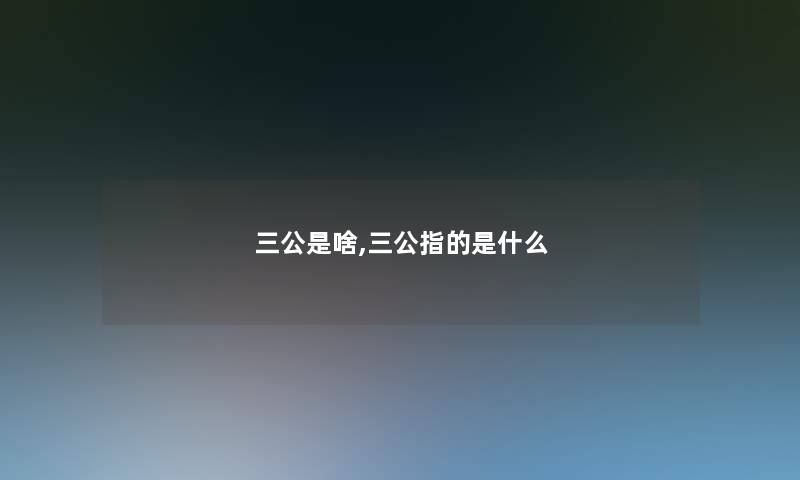 三公是啥,三公指的是什么