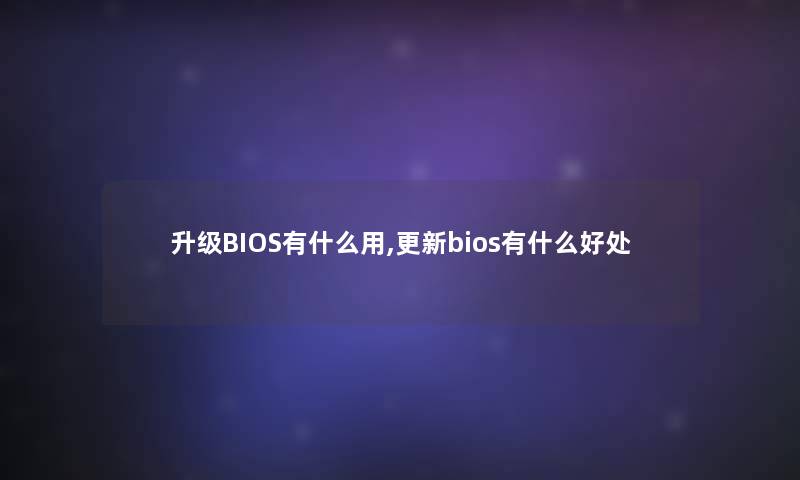 升级BIOS有什么用,更新bios有什么好处