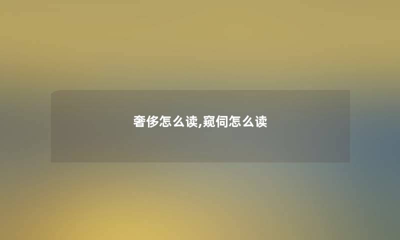 奢侈怎么读,窥伺怎么读