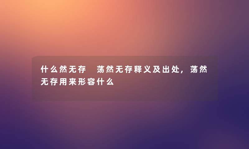 什么然无存 荡然无存释义及出处,荡然无存用来形容什么