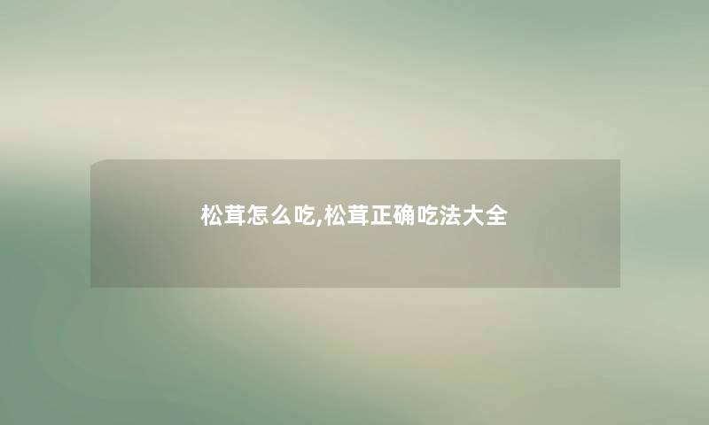 松茸怎么吃,松茸正确吃法大全