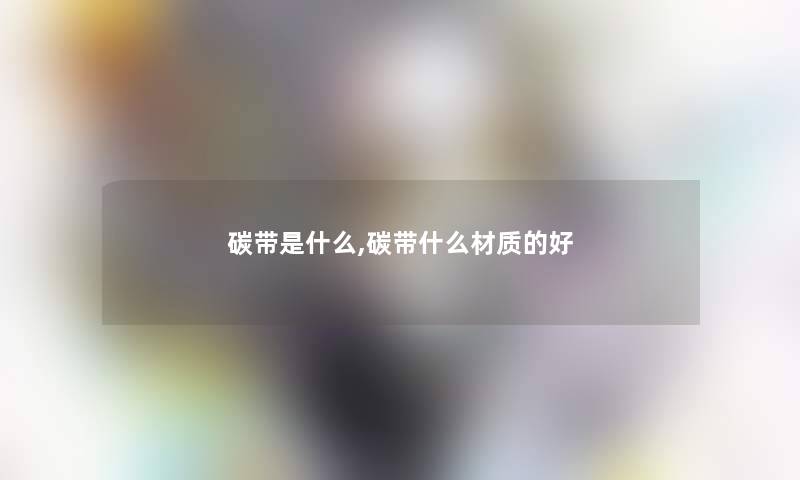 碳带是什么,碳带什么材质的好