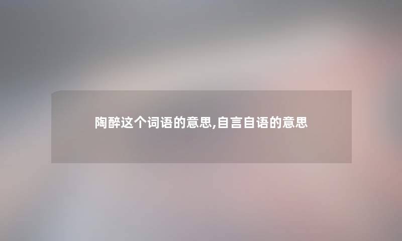 陶醉这个词语的意思,自言自语的意思