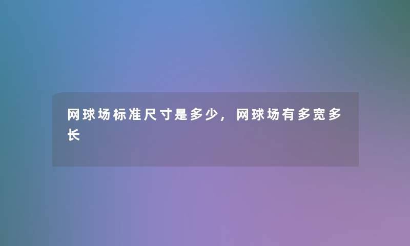 网球场标准尺寸是多少,网球场有多宽多长